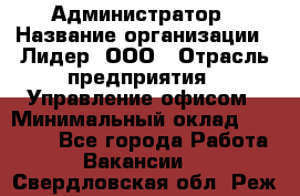 Администратор › Название организации ­ Лидер, ООО › Отрасль предприятия ­ Управление офисом › Минимальный оклад ­ 20 000 - Все города Работа » Вакансии   . Свердловская обл.,Реж г.